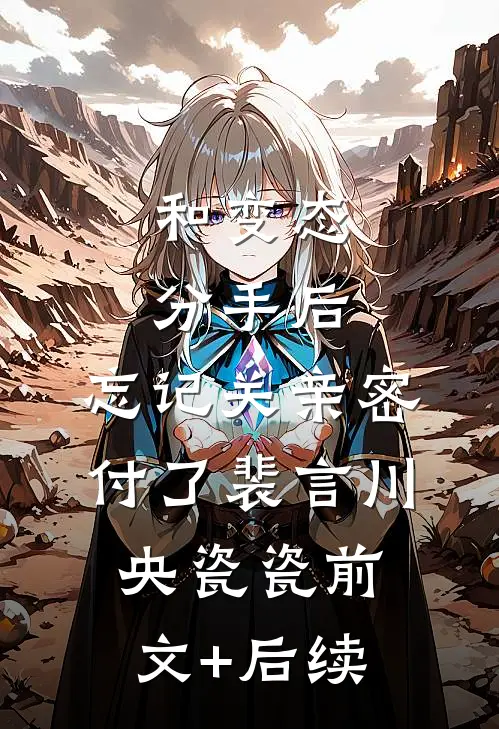 和变态分手后，忘记关亲密付了裴言川央瓷瓷前文+后续