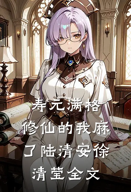 寿元满格，修仙的我麻了陆清安徐清莹全文