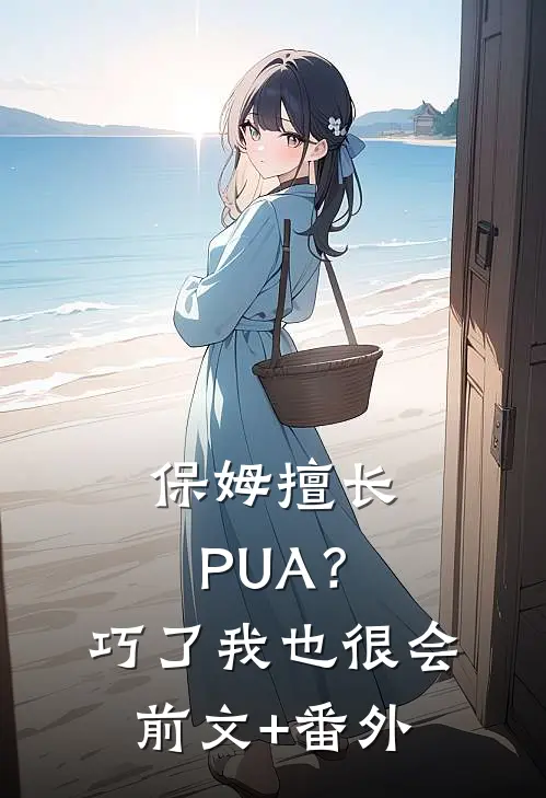 保姆擅长PUA？巧了，我也很会前文+番外