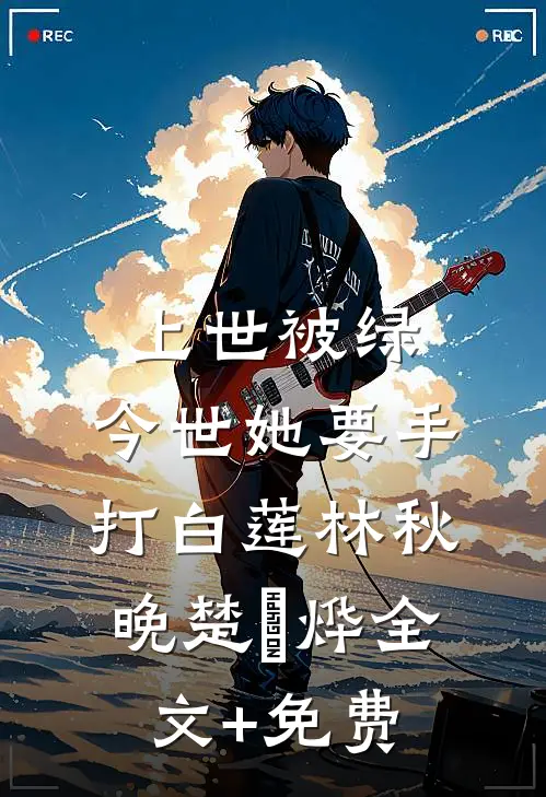 上世被绿，今世她要手打白莲林秋晚楚璟烨全文+免费