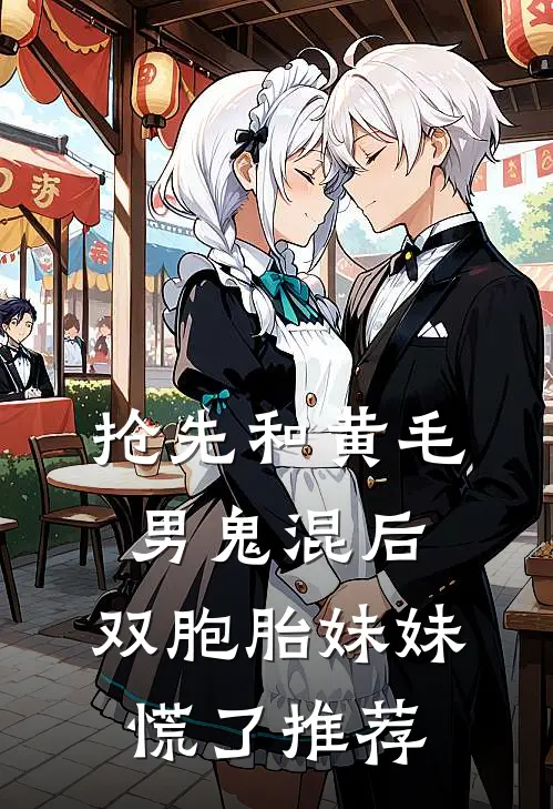 抢先和黄毛男鬼混后，双胞胎妹妹慌了推荐