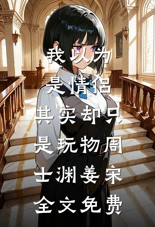 我以为是情侣，其实却只是玩物周士渊姜宋全文免费