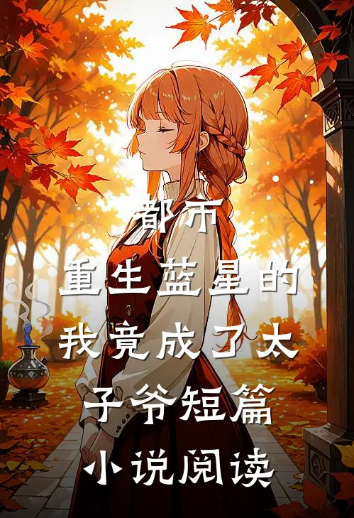 都市：重生蓝星的我竟成了太子爷短篇小说阅读