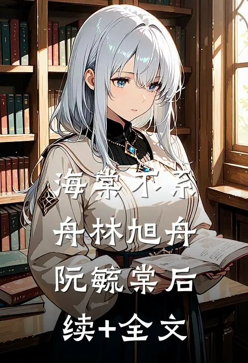 海棠不系舟林旭舟阮毓棠后续+全文