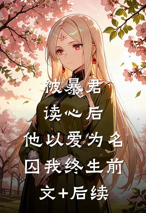被暴君读心后，他以爱为名囚我终生前文+后续