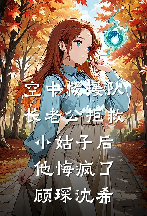 空中救援队长老公拒救小姑子后，他悔疯了顾琛沈希