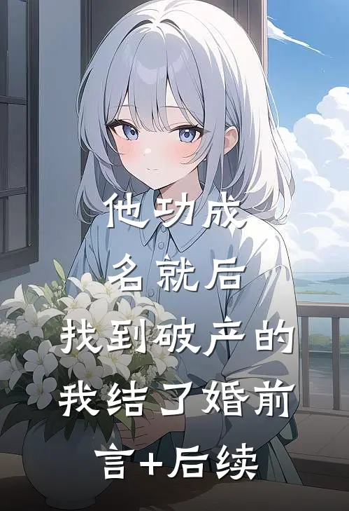 他功成名就后，找到破产的我结了婚前言+后续