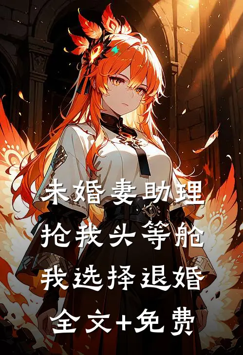 未婚妻助理抢我头等舱，我选择退婚全文+免费