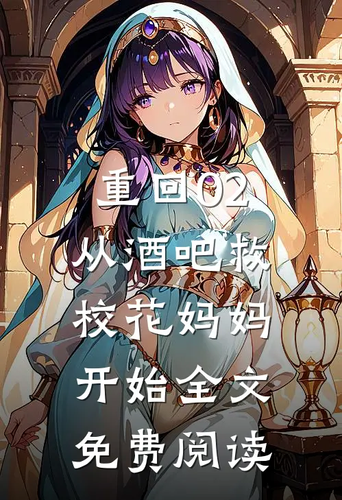 重回02：从酒吧救校花妈妈开始全文免费阅读