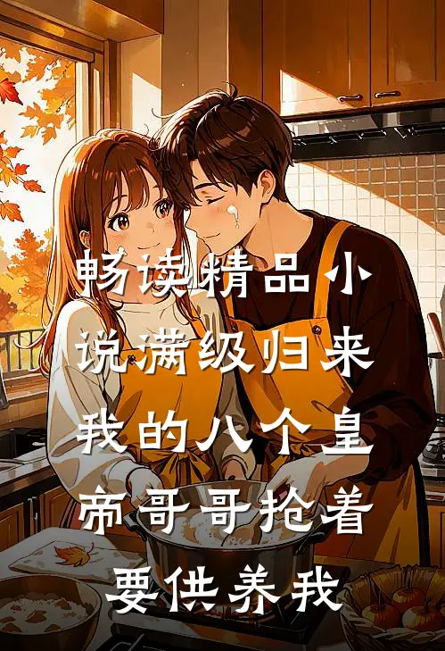 畅读精品小说满级归来，我的八个皇帝哥哥抢着要供养我
