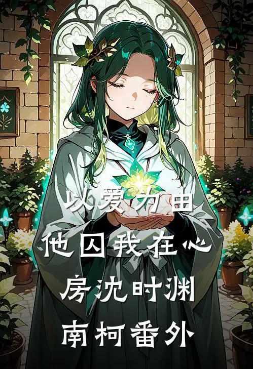 以爱为由，他囚我在心房沈时渊南柯番外