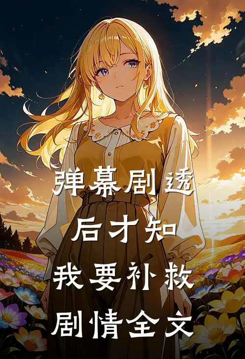 弹幕剧透后才知，我要补救剧情全文