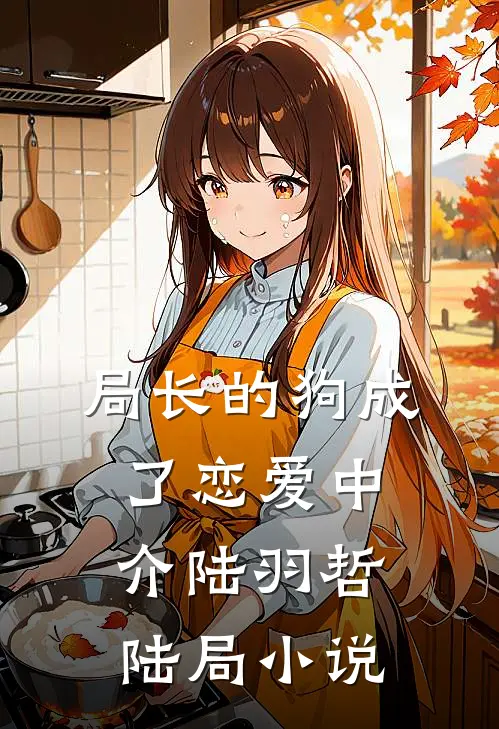 局长的狗成了恋爱中介陆羽哲陆局小说