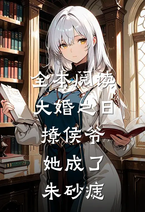 全本阅读大婚之日撩侯爷，她成了朱砂痣