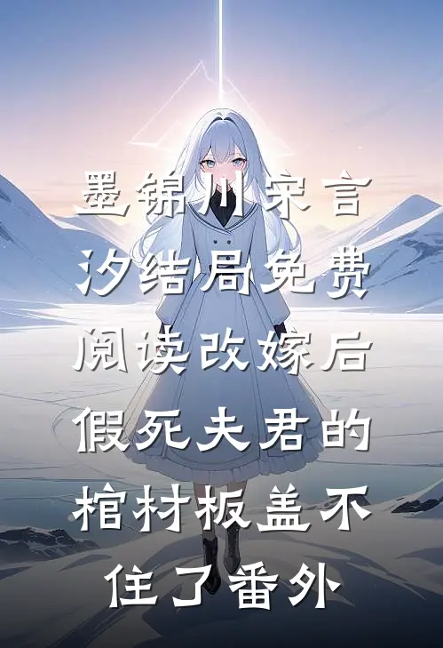 墨锦川宋言汐结局免费阅读改嫁后，假死夫君的棺材板盖不住了番外