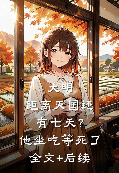 大明：距离灭国还有七天？他坐吃等死了全文+后续
