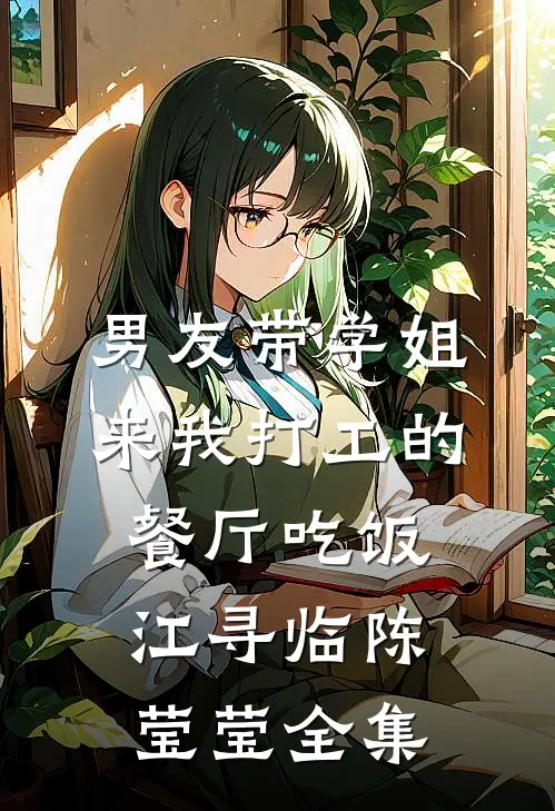 男友带学姐来我打工的餐厅吃饭江寻临陈莹莹全集