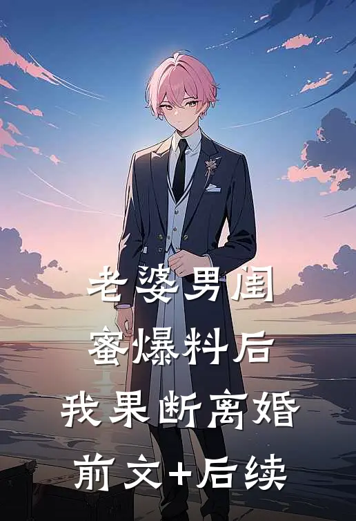 老婆男闺蜜爆料后，我果断离婚前文+后续