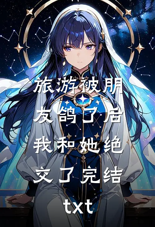 旅游被朋友鸽了后，我和她绝交了完结txt