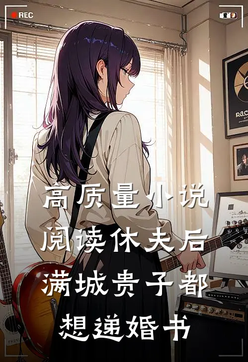 高质量小说阅读休夫后，满城贵子都想递婚书