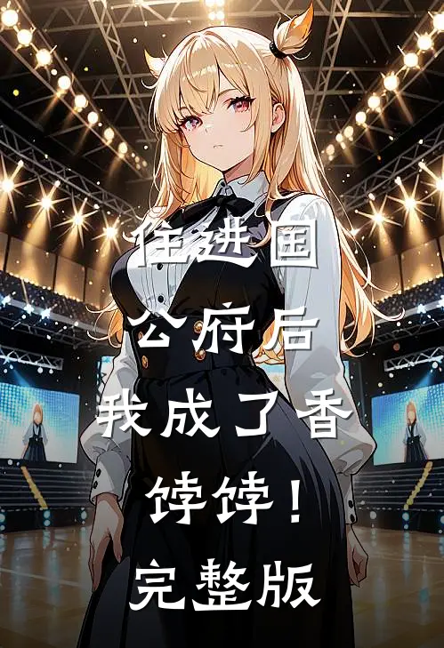住进国公府后，我成了香饽饽！完整版