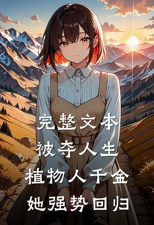 完整文本被夺人生，植物人千金她强势回归