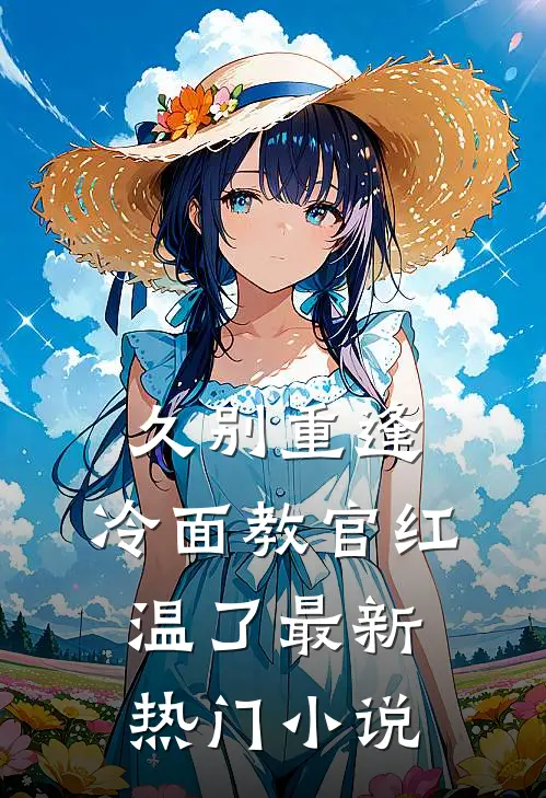 久别重逢：冷面教官红温了最新热门小说