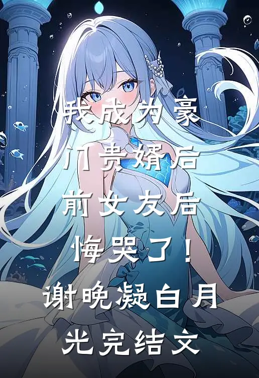 我成为豪门贵婿后，前女友后悔哭了！谢晚凝白月光完结文