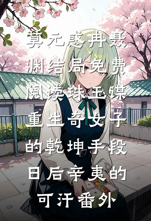 莫元惑冉聂渊结局免费阅读珠玉谋：重生奇女子的乾坤手段-日后辛夷的可汗番外