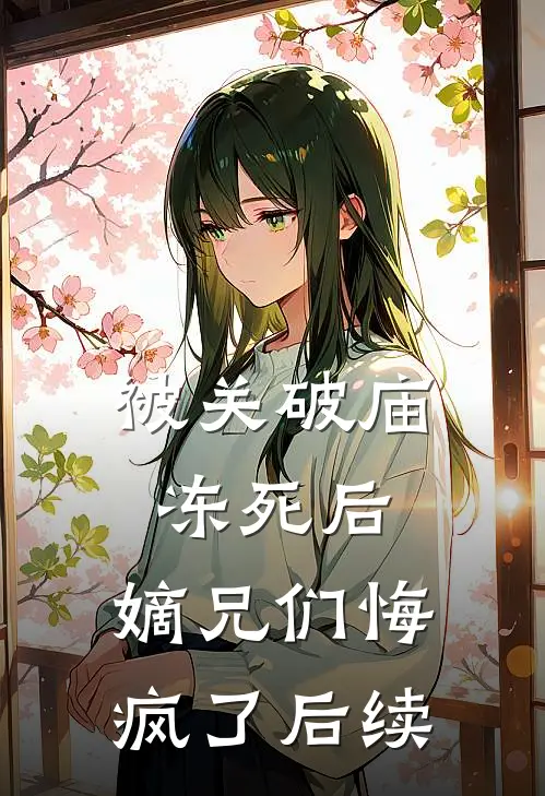 被关破庙冻死后，嫡兄们悔疯了后续