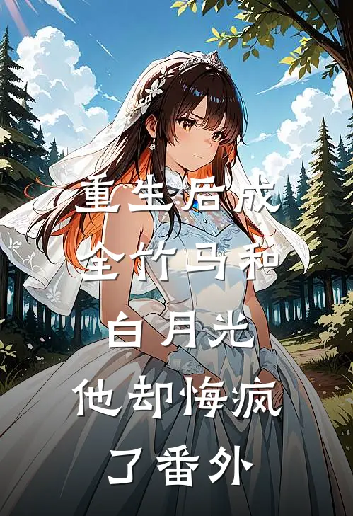 重生后成全竹马和白月光，他却悔疯了番外