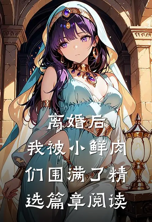离婚后，我被小鲜肉们围满了精选篇章阅读