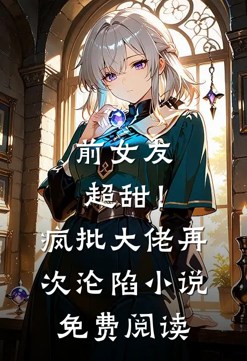 前女友超甜！疯批大佬再次沦陷小说免费阅读