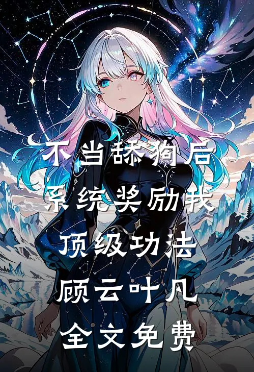 不当舔狗后，系统奖励我顶级功法顾云叶凡全文免费