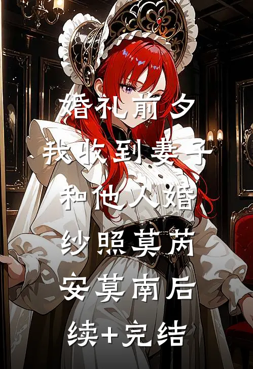 婚礼前夕，我收到妻子和他人婚纱照莫芮安莫南后续+完结