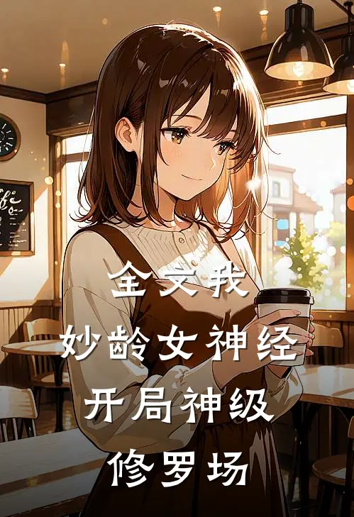 全文我，妙龄女神经，开局神级修罗场