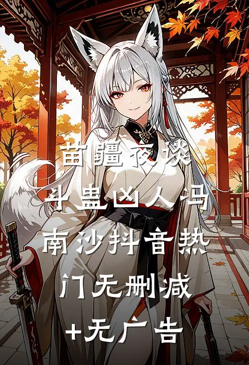 苗疆夜谈：斗蛊-凶人冯南沙抖音热门无删减+无广告