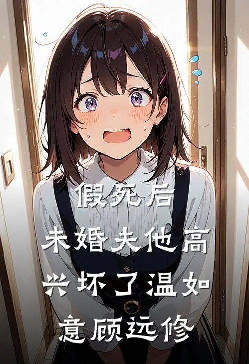 假死后，未婚夫他高兴坏了温如意顾远修