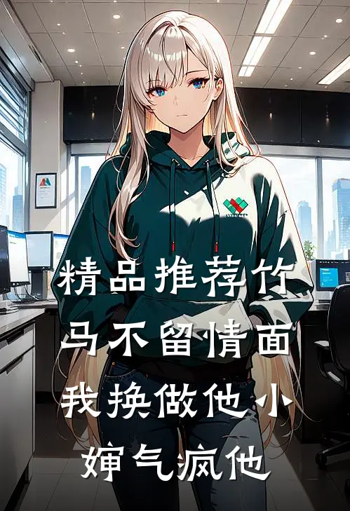 精品推荐竹马不留情面，我换做他小婶气疯他