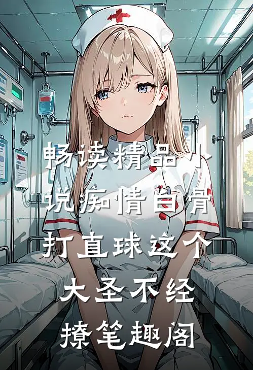 畅读精品小说痴情白骨打直球这个大圣不经撩笔趣阁