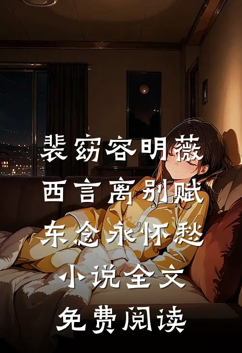 裴窈容明薇西言离别赋，东念永怀愁小说全文免费阅读