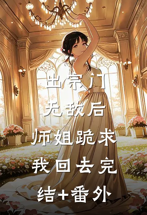 出宗门无敌后，师姐跪求我回去完结+番外