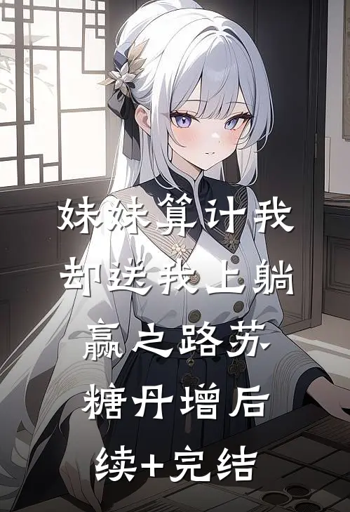 妹妹算计我，却送我上躺赢之路苏糖丹增后续+完结
