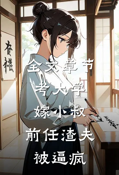 全文章节考大学，嫁小叔，前任渣夫被逼疯