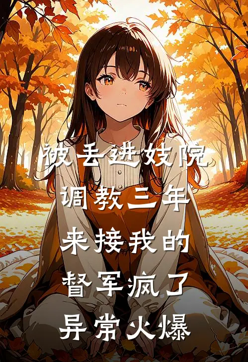 被丢进妓院调教三年，来接我的督军疯了异常火爆