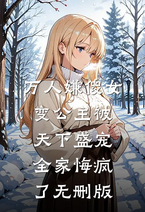 万人嫌傻女变公主被天下盛宠，全家悔疯了无删版