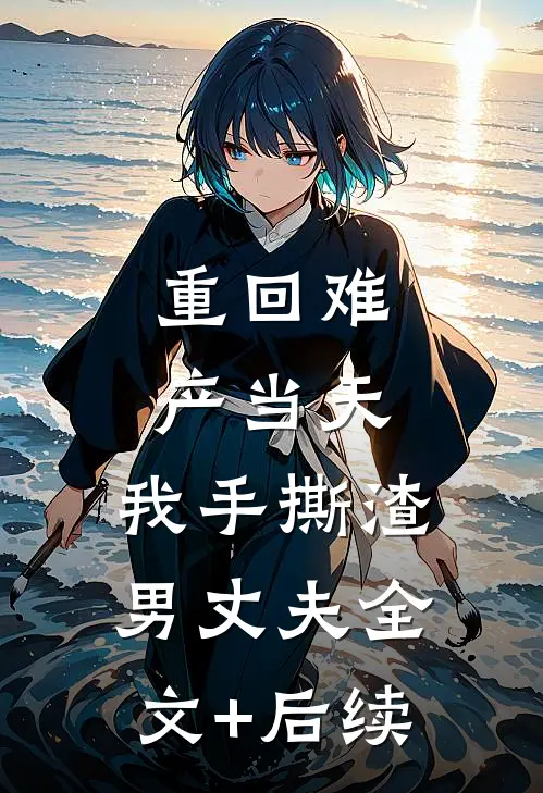 重回难产当天，我手撕渣男丈夫全文+后续