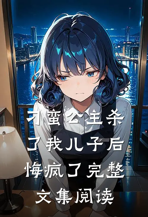 刁蛮公主杀了我儿子后悔疯了完整文集阅读