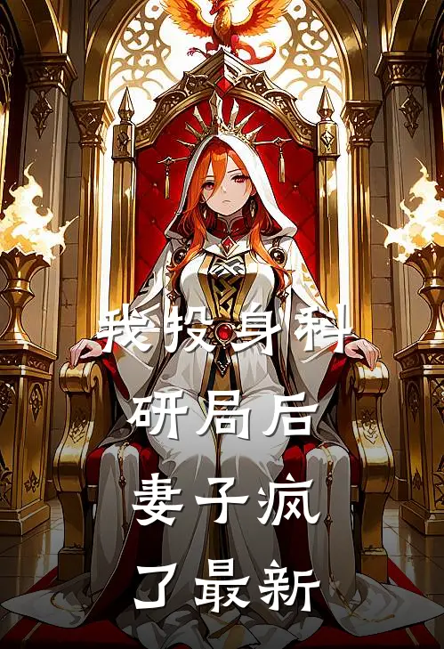 我投身科研局后,妻子疯了最新