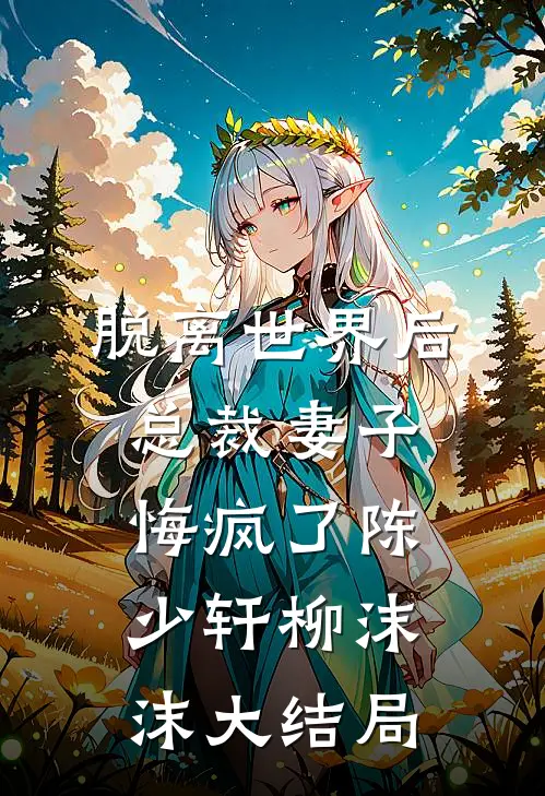 脱离世界后，总裁妻子悔疯了陈少轩柳沫沫大结局